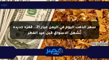 سعر الذهب اليوم في اليمن عيار 21.. قفزة جديدة تُشعل الأسواق قبل عيد الفطر
